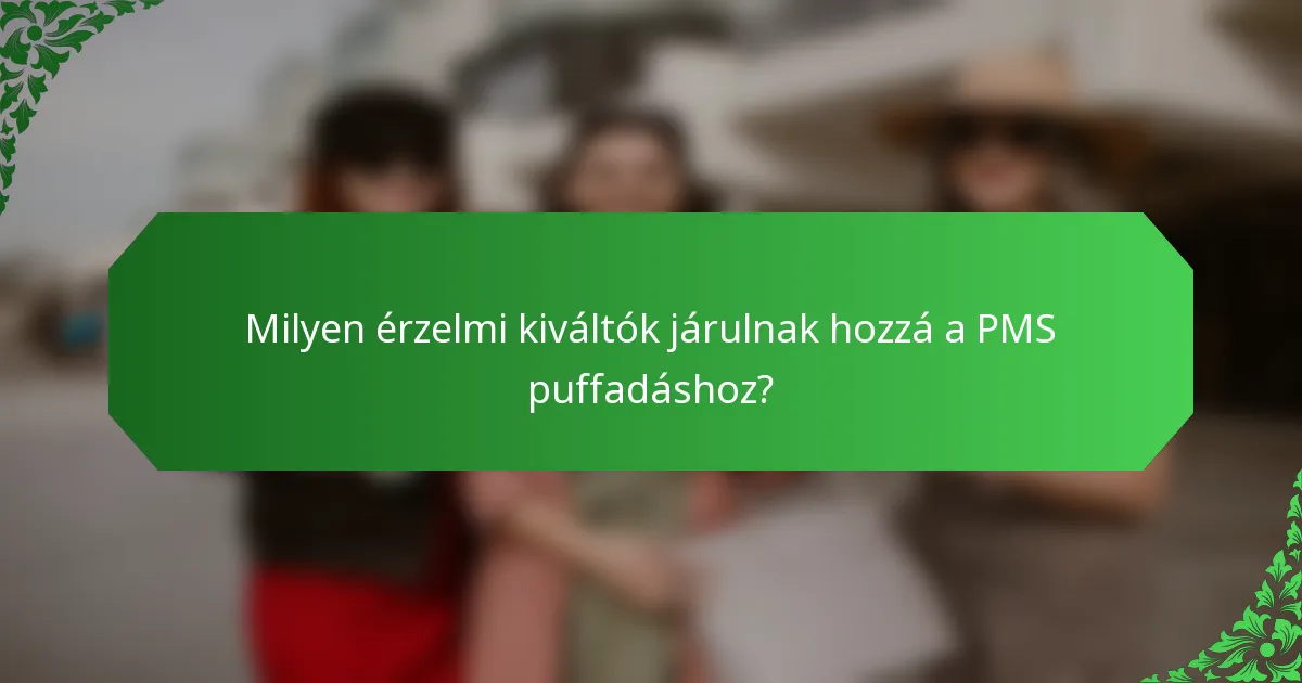 Milyen érzelmi kiváltók járulnak hozzá a PMS puffadáshoz?