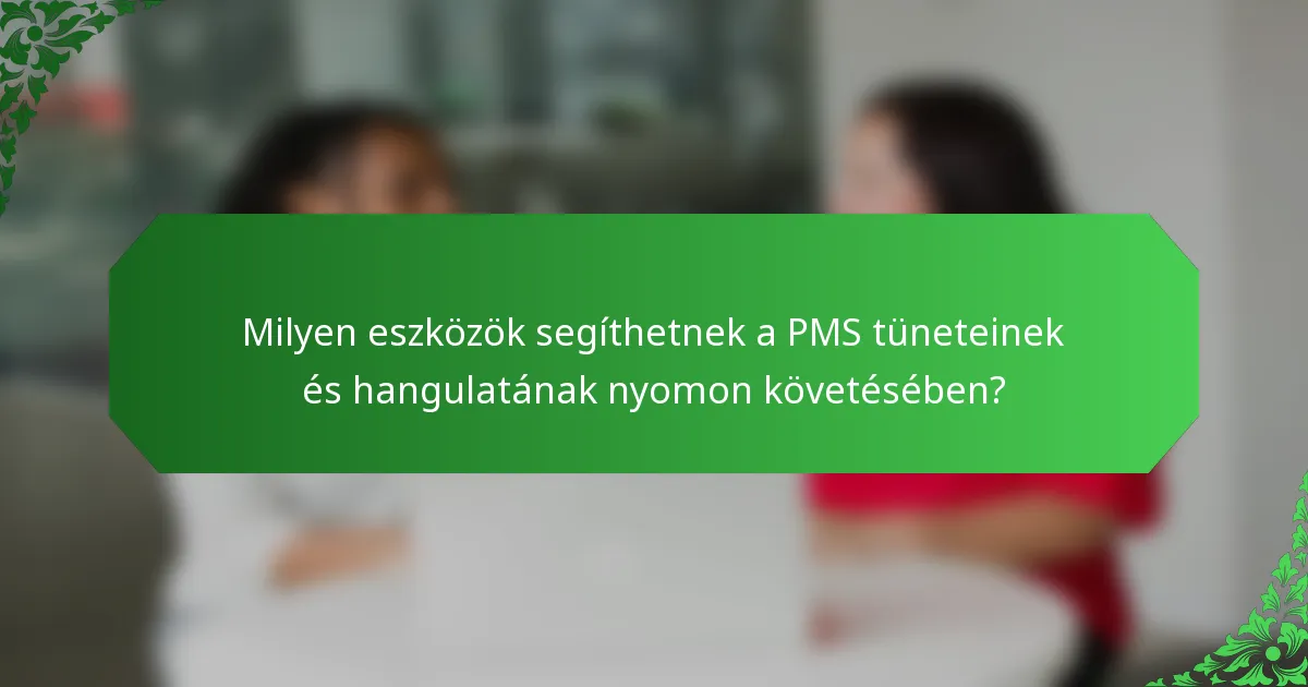 Milyen eszközök segíthetnek a PMS tüneteinek és hangulatának nyomon követésében?