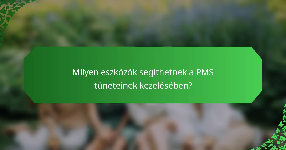 Milyen eszközök segíthetnek a PMS tüneteinek kezelésében?