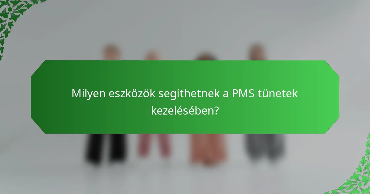 Milyen eszközök segíthetnek a PMS tünetek kezelésében?