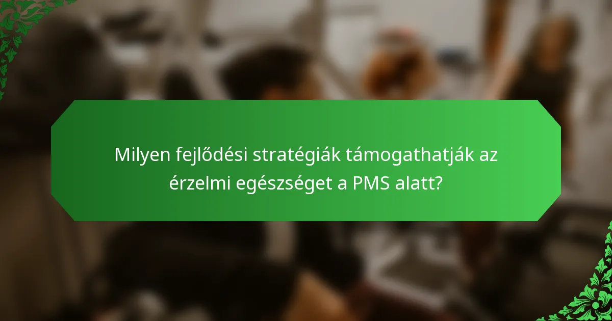 Milyen fejlődési stratégiák támogathatják az érzelmi egészséget a PMS alatt?