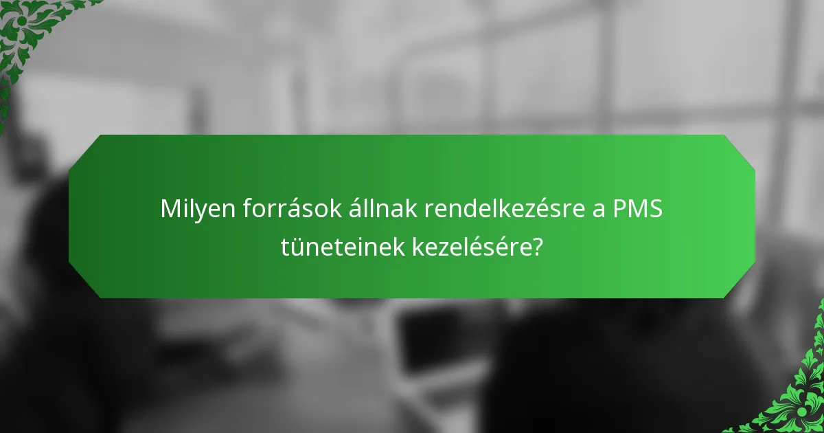 Milyen források állnak rendelkezésre a PMS tüneteinek kezelésére?