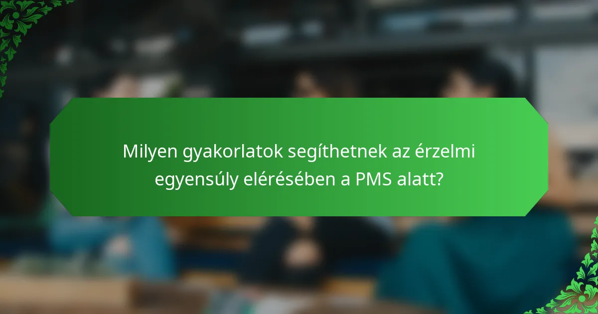 Milyen gyakorlatok segíthetnek az érzelmi egyensúly elérésében a PMS alatt?