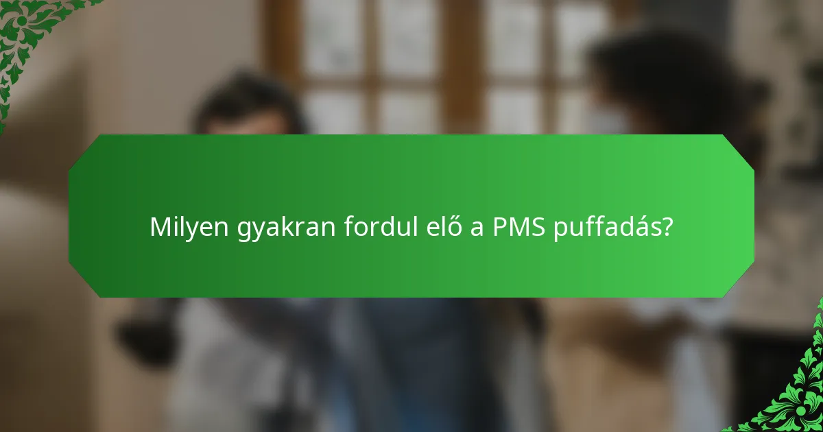 Milyen gyakran fordul elő a PMS puffadás?