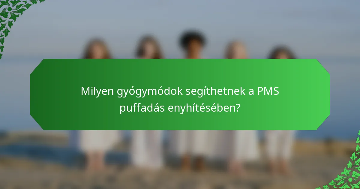 Milyen gyógymódok segíthetnek a PMS puffadás enyhítésében?