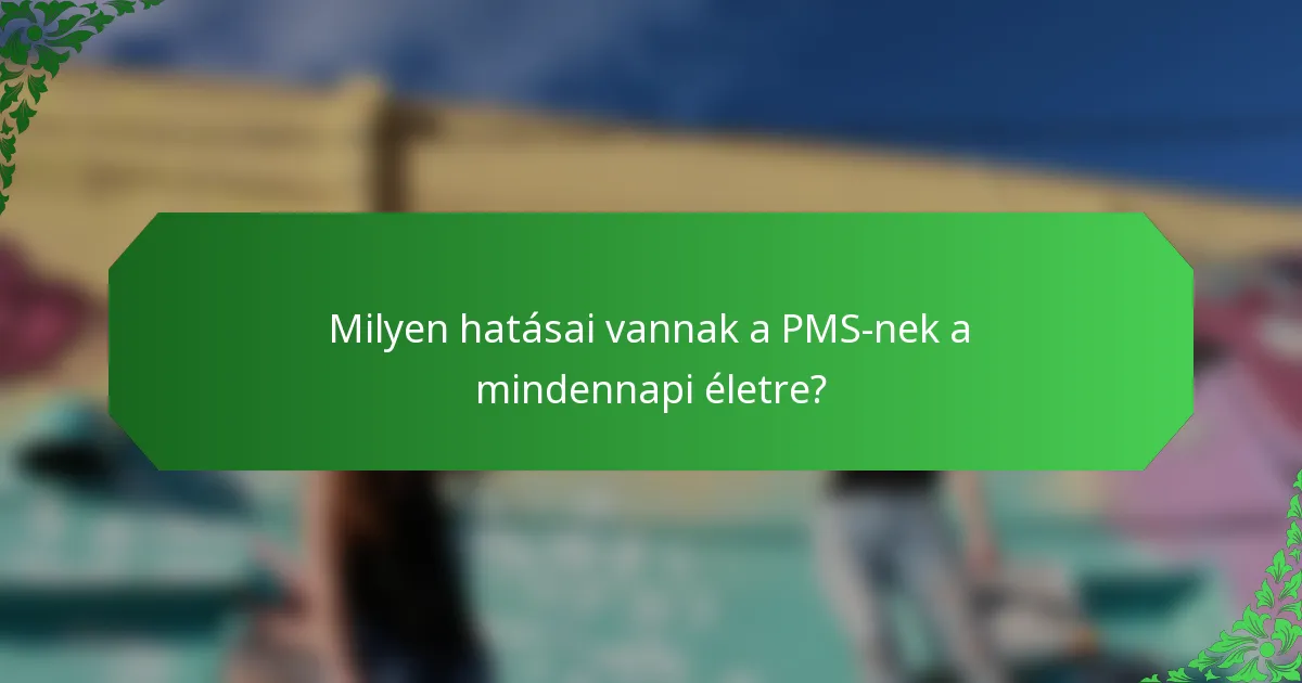 Milyen hatásai vannak a PMS-nek a mindennapi életre?