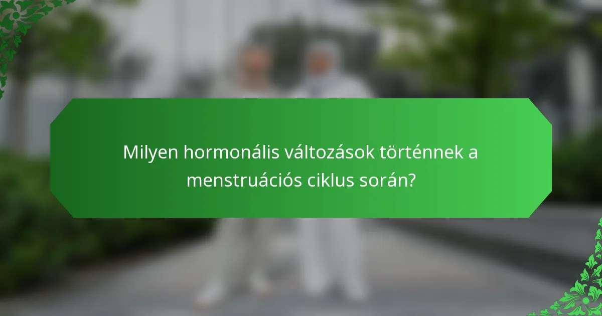 Milyen hormonális változások történnek a menstruációs ciklus során?