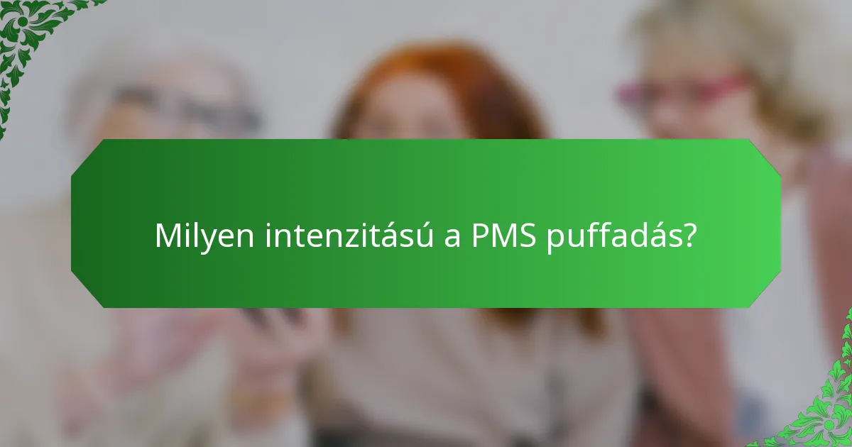 Milyen intenzitású a PMS puffadás?