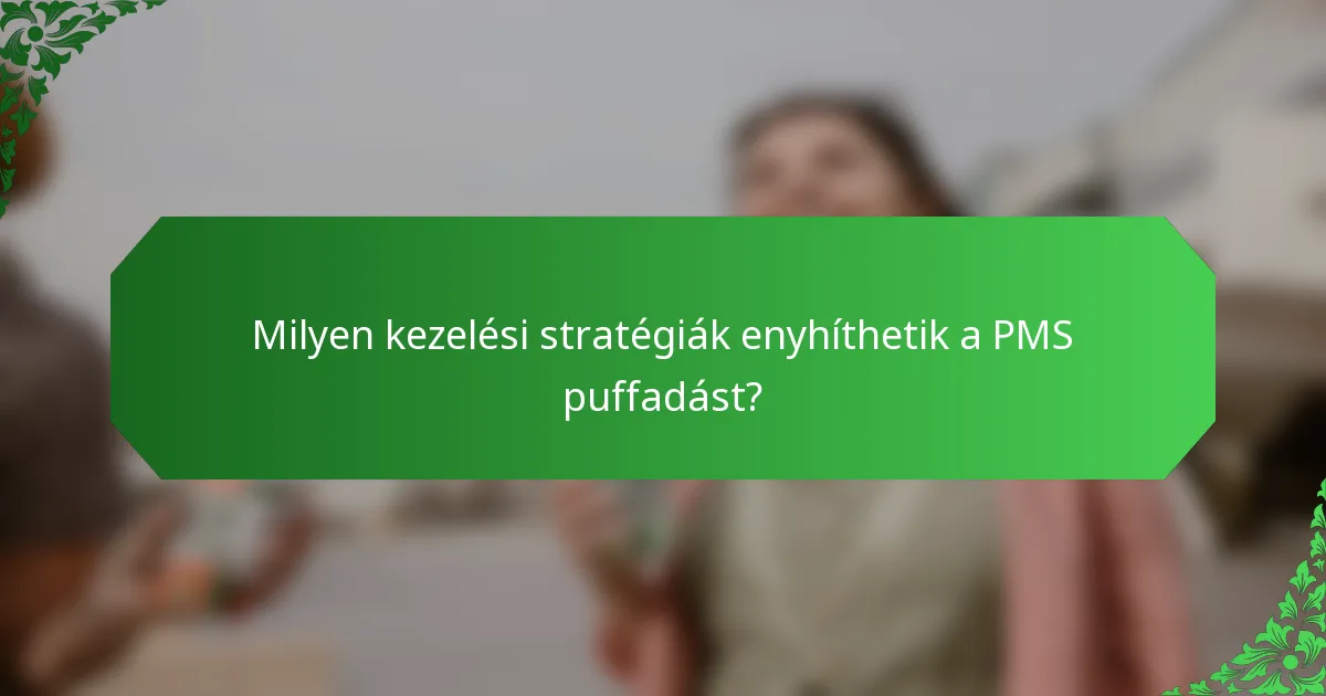 Milyen kezelési stratégiák enyhíthetik a PMS puffadást?