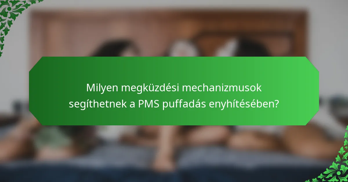 Milyen megküzdési mechanizmusok segíthetnek a PMS puffadás enyhítésében?