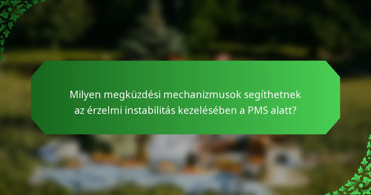 Milyen megküzdési mechanizmusok segíthetnek az érzelmi instabilitás kezelésében a PMS alatt?