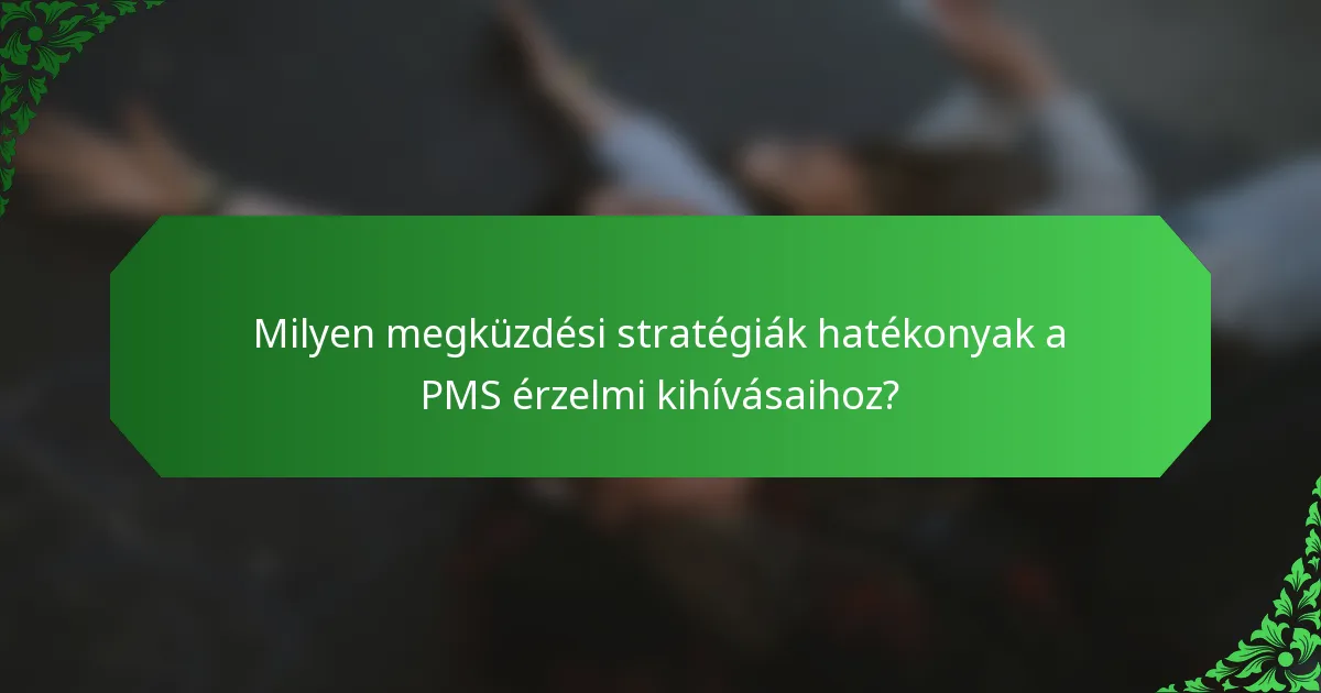 Milyen megküzdési stratégiák hatékonyak a PMS érzelmi kihívásaihoz?