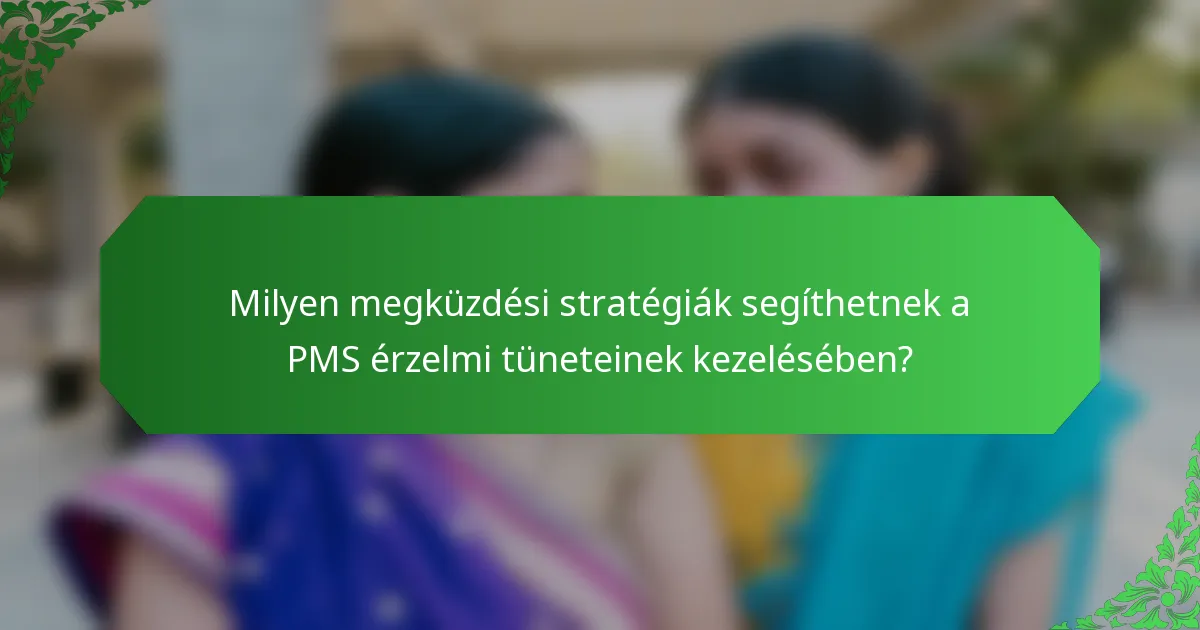 Milyen megküzdési stratégiák segíthetnek a PMS érzelmi tüneteinek kezelésében?