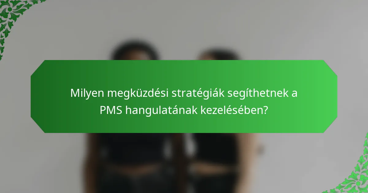 Milyen megküzdési stratégiák segíthetnek a PMS hangulatának kezelésében?