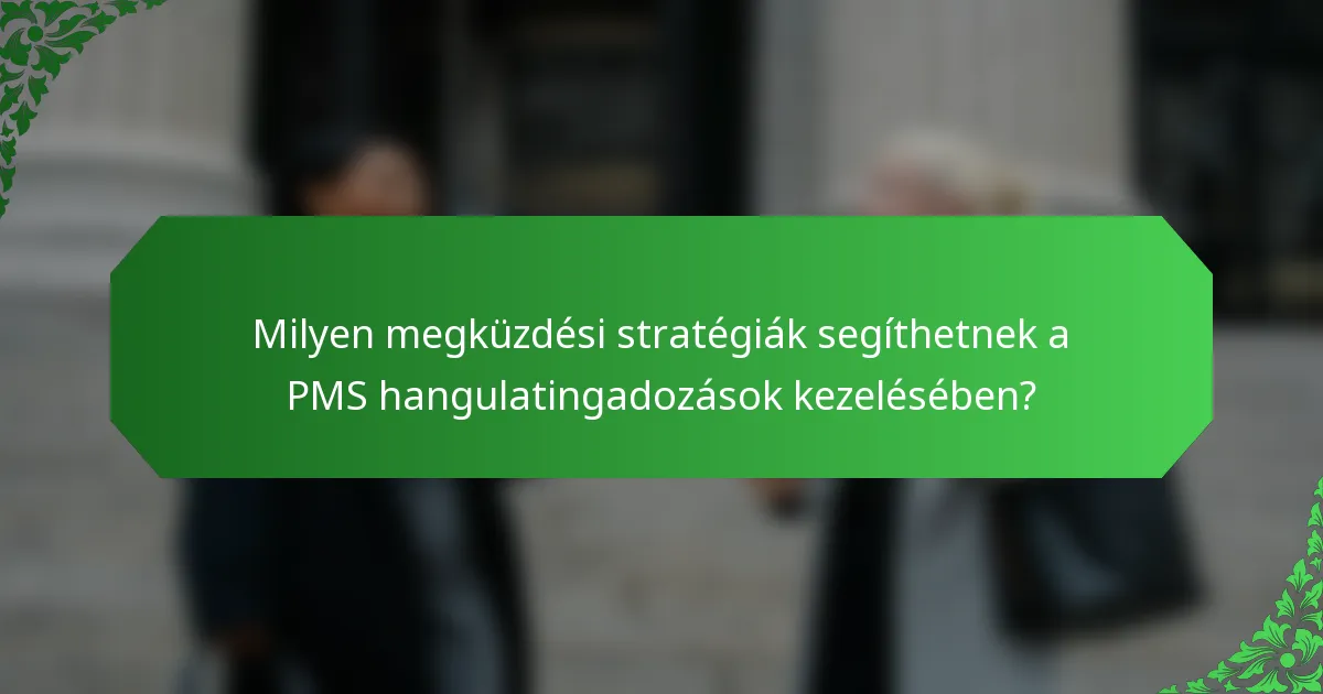 Milyen megküzdési stratégiák segíthetnek a PMS hangulatingadozások kezelésében?