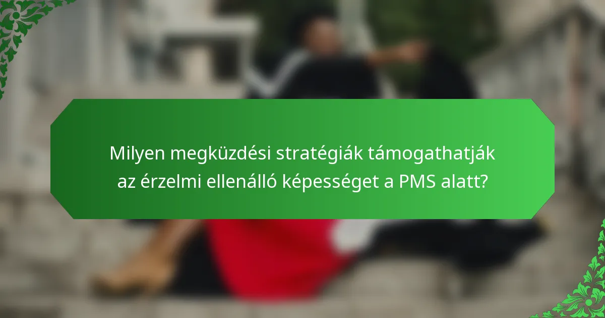 Milyen megküzdési stratégiák támogathatják az érzelmi ellenálló képességet a PMS alatt?