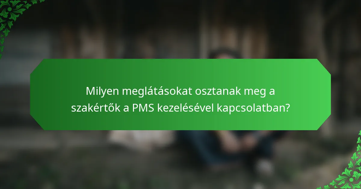 Milyen meglátásokat osztanak meg a szakértők a PMS kezelésével kapcsolatban?