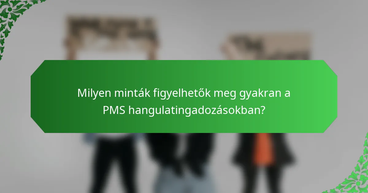 Milyen minták figyelhetők meg gyakran a PMS hangulatingadozásokban?