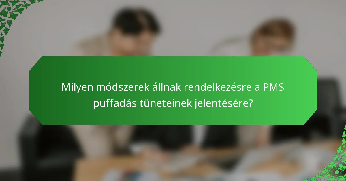 Milyen módszerek állnak rendelkezésre a PMS puffadás tüneteinek jelentésére?