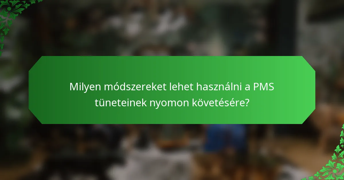 Milyen módszereket lehet használni a PMS tüneteinek nyomon követésére?