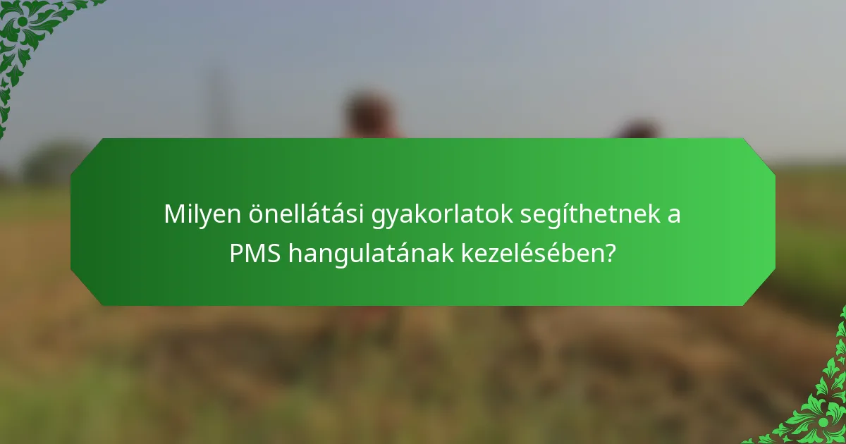 Milyen önellátási gyakorlatok segíthetnek a PMS hangulatának kezelésében?