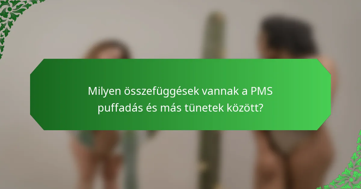 Milyen összefüggések vannak a PMS puffadás és más tünetek között?