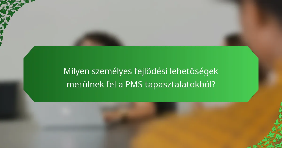 Milyen személyes fejlődési lehetőségek merülnek fel a PMS tapasztalatokból?