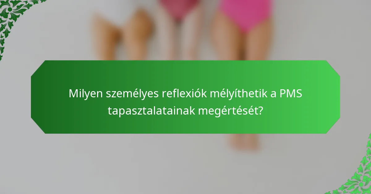 Milyen személyes reflexiók mélyíthetik a PMS tapasztalatainak megértését?