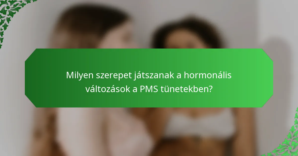 Milyen szerepet játszanak a hormonális változások a PMS tünetekben?