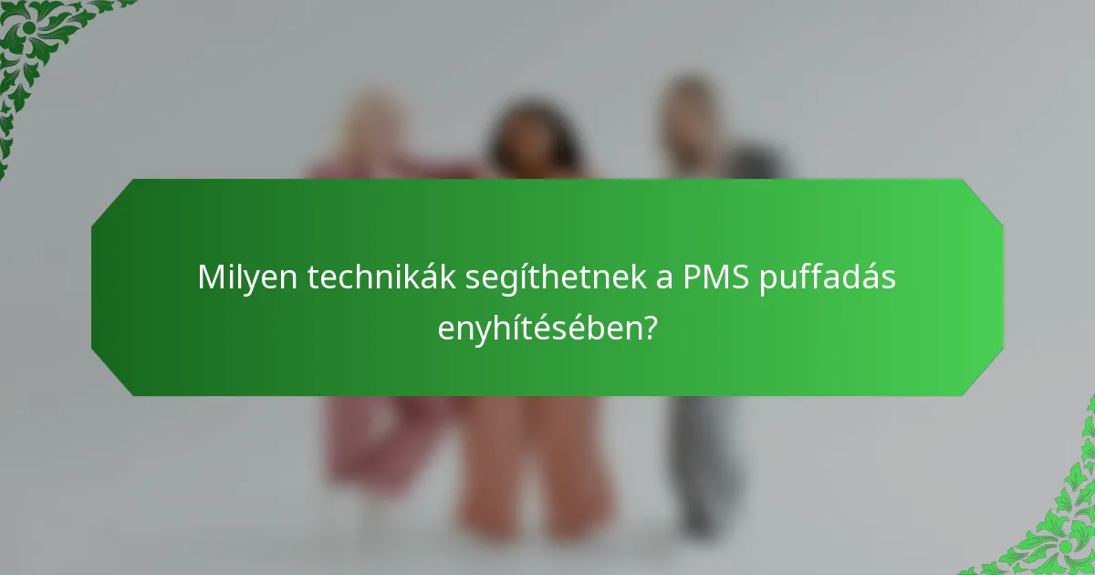 Milyen technikák segíthetnek a PMS puffadás enyhítésében?