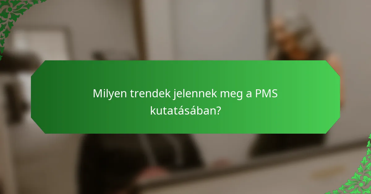 Milyen trendek jelennek meg a PMS kutatásában?