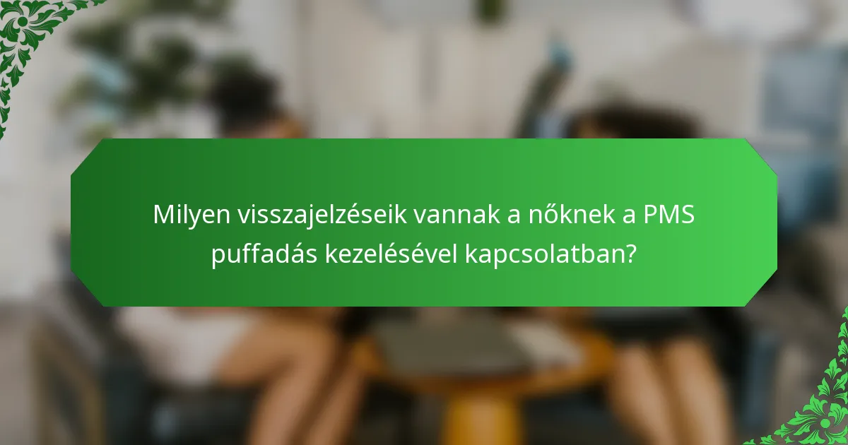 Milyen visszajelzéseik vannak a nőknek a PMS puffadás kezelésével kapcsolatban?